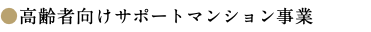 ●高齢者向けサポートマンション事業