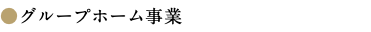 ●グループホーム事業