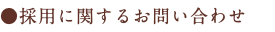 ●採用に関するお問い合わせ